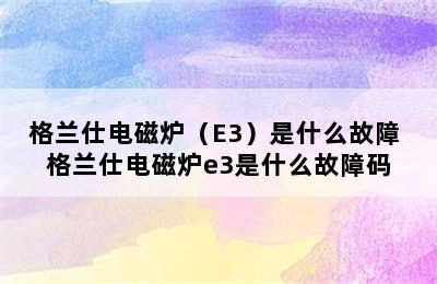 格兰仕电磁炉（E3）是什么故障 格兰仕电磁炉e3是什么故障码